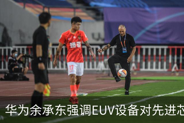 华为余承东强调EUV设备对先进芯片生产的重要性，国内正加速研发
