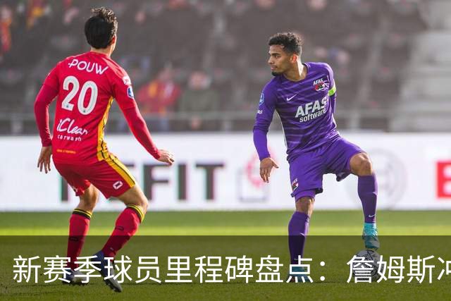 新赛季球员里程碑盘点：詹姆斯冲击四万五千分 库里欲破五千三分