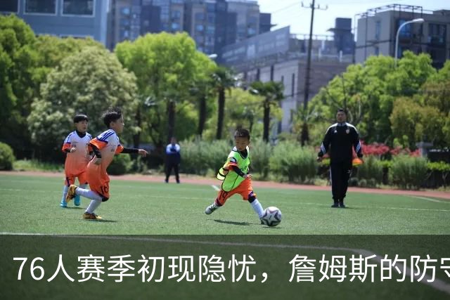 76人赛季初现隐忧，詹姆斯的防守责任成焦点