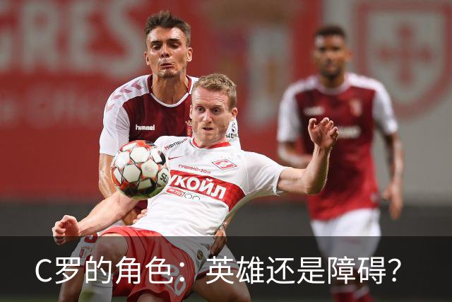 C罗的角色：英雄还是障碍？